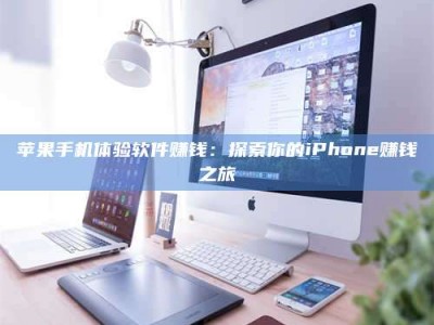三明苹果手机体验软件赚钱：探索你的iPhone赚钱之旅
