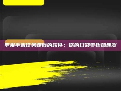 三明苹果手机任务赚钱的软件：你的口袋零钱加速器