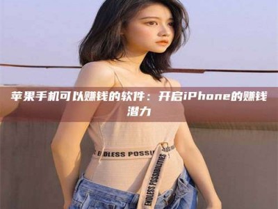 三明苹果手机可以赚钱的软件：开启iPhone的赚钱潜力