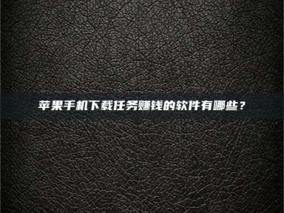 三明苹果手机下载任务赚钱的软件有哪些？